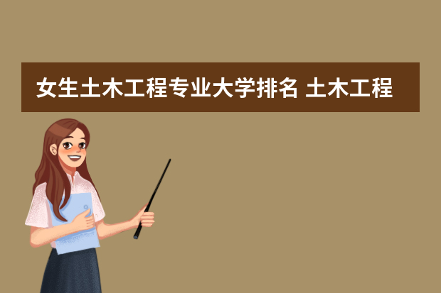 女生土木工程专业大学排名 土木工程专业大学排名